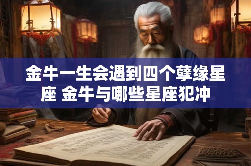 金牛一生会遇到四个孽缘星座 金牛与哪些星座犯冲