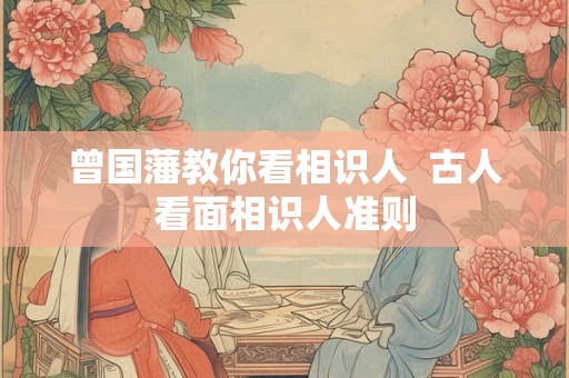 曾国藩教你看相识人  古人看面相识人准则