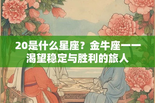 20是什么星座?金牛座一一渴望稳定与胜利的旅人 20是什么星座?金牛座一一渴望稳定与胜利的旅人