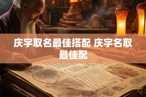 庆字取名最佳搭配 庆字名取最佳配