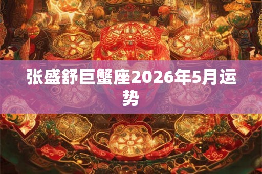 张盛舒巨蟹座2026年5月运势