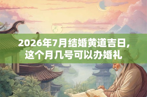 2026年7月结婚黄道吉日,这个月几号可以办婚礼