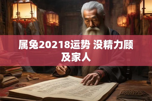 属兔20218运势 没精力顾及家人