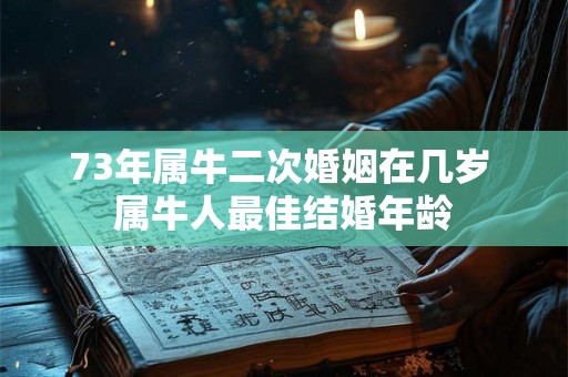 73年属牛二次婚姻在几岁 属牛人最佳结婚年龄