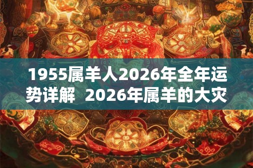 1955属羊人2026年全年运势详解  2026年属羊的大灾之年