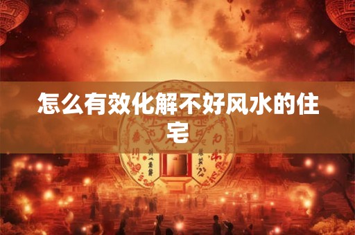 怎么有效化解不好风水的住宅