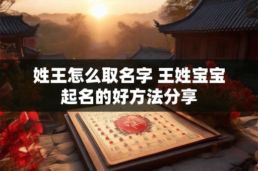 姓王怎么取名字 王姓宝宝起名的好方法分享