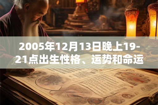 2005年12月13日晚上19-21点出生性格、运势和命运