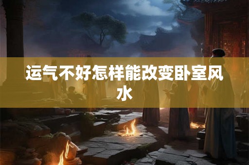 运气不好怎样能改变卧室风水