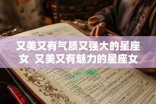 又美又有气质又强大的星座女  又美又有魅力的星座女