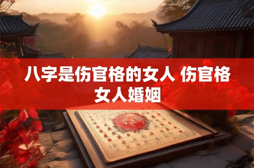 八字是伤官格的女人 伤官格女人婚姻