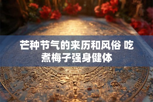 芒种节气的来历和风俗 吃煮梅子强身健体