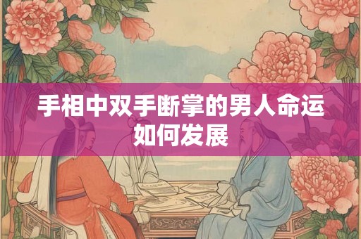 手相中双手断掌的男人命运如何发展