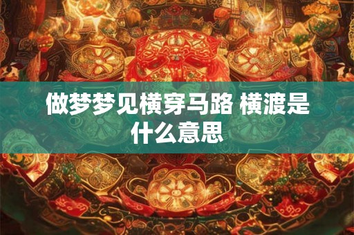 做梦梦见横穿马路 横渡是什么意思