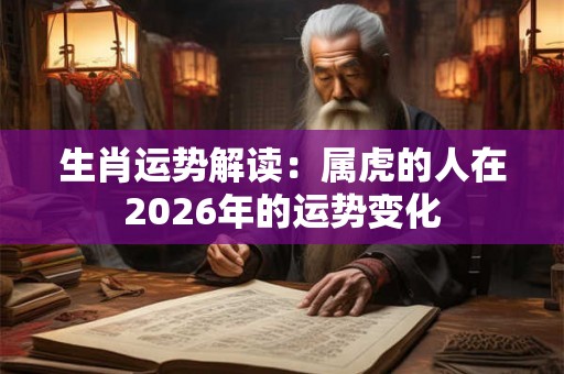 生肖运势解读：属虎的人在2026年的运势变化