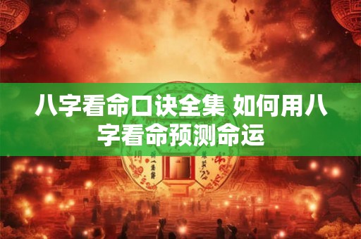 八字看命口诀全集 如何用八字看命预测命运