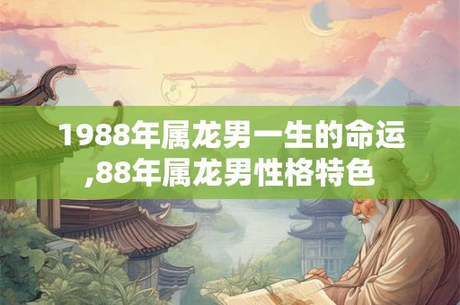 1988年属龙男一生的命运,88年属龙男性格特色