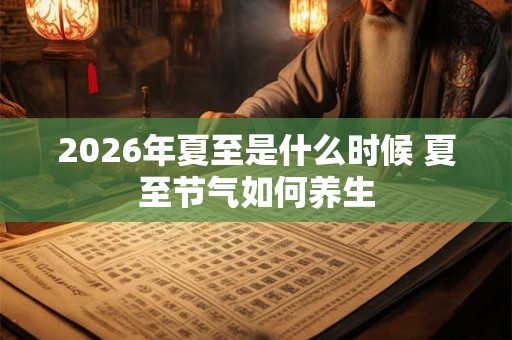 2026年夏至是什么时候 夏至节气如何养生