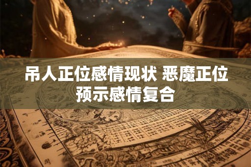 吊人正位感情现状 恶魔正位预示感情复合