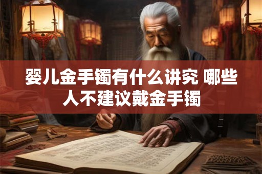 婴儿金手镯有什么讲究 哪些人不建议戴金手镯