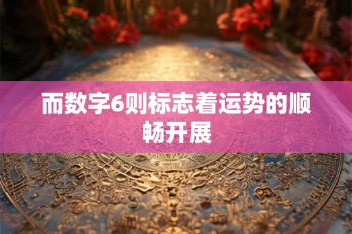 而数字6则标志着运势的顺畅开展 而数字6则标志着运势的顺畅开展