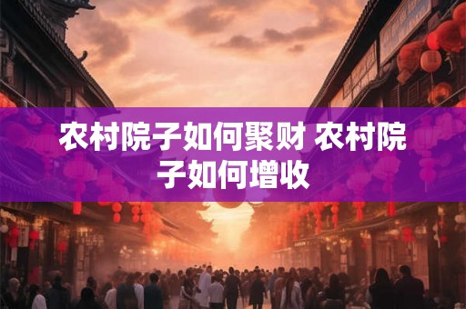 农村院子如何聚财 农村院子如何增收