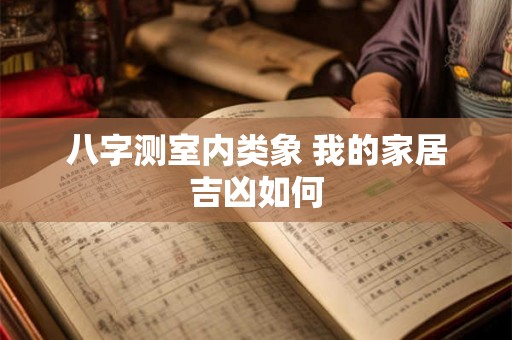 八字测室内类象 我的家居吉凶如何
