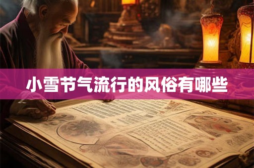 小雪节气流行的风俗有哪些 小雪节气流行的风俗有哪些