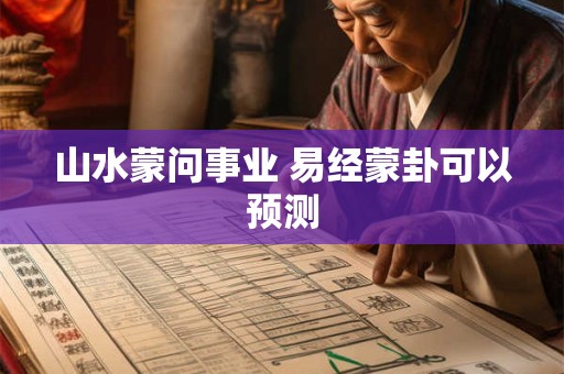 山水蒙问事业 易经蒙卦可以预测