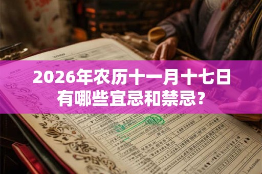 2026年农历十一月十七日有哪些宜忌和禁忌？