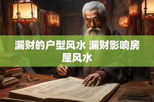 漏财的户型风水 漏财影响房屋风水
