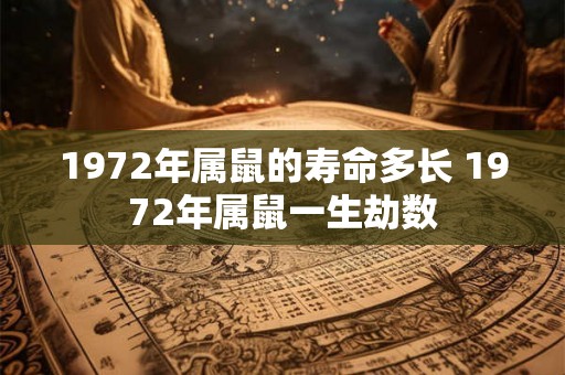 1972年属鼠的寿命多长 1972年属鼠一生劫数