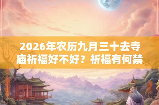 2026年农历九月三十去寺庙祈福好不好？祈福有何禁忌？