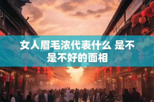 女人眉毛浓代表什么 是不是不好的面相