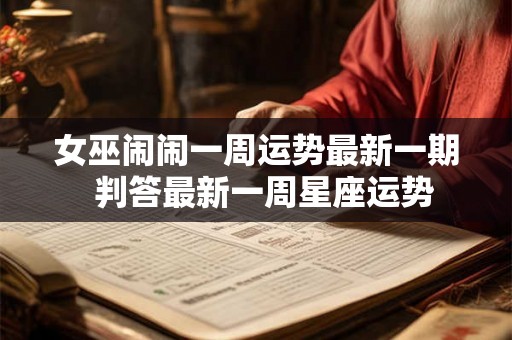 女巫闹闹一周运势最新一期  判答最新一周星座运势