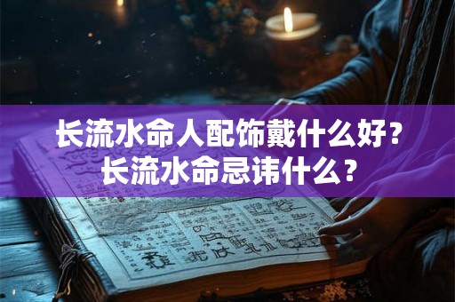 长流水命人配饰戴什么好？长流水命忌讳什么？