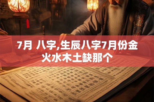 7月 八字,生辰八字7月份金火水木土缺那个