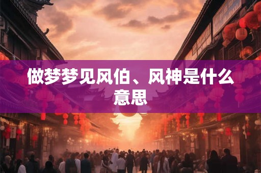 做梦梦见风伯、风神是什么意思