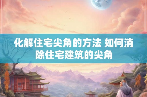化解住宅尖角的方法 如何消除住宅建筑的尖角