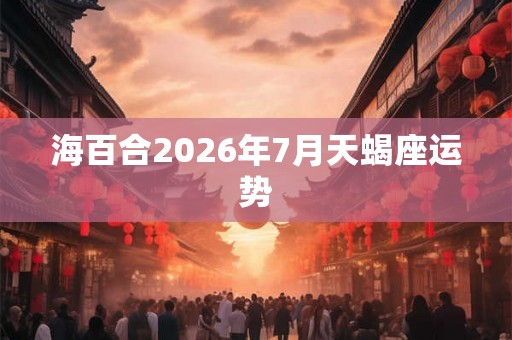 海百合2026年7月天蝎座运势