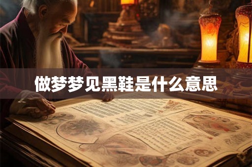 做梦梦见黑鞋是什么意思