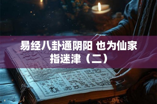 易经八卦通阴阳 也为仙家指迷津（二）