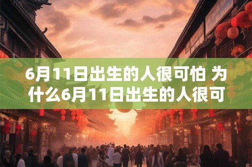 6月11日出生的人很可怕 为什么6月11日出生的人很可怕