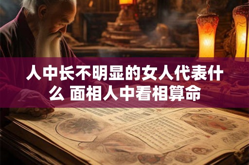 人中长不明显的女人代表什么 面相人中看相算命