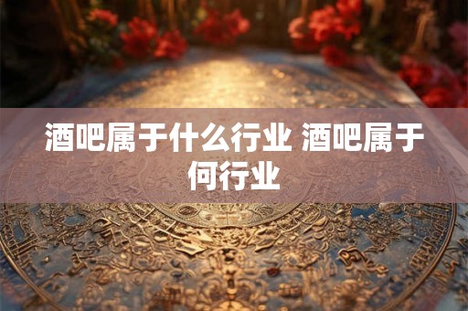 酒吧属于什么行业 酒吧属于何行业