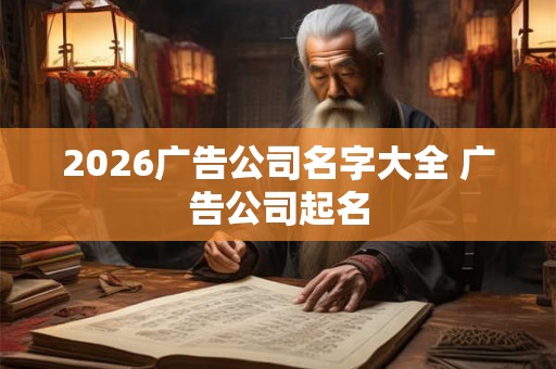 2026广告公司名字大全 广告公司起名