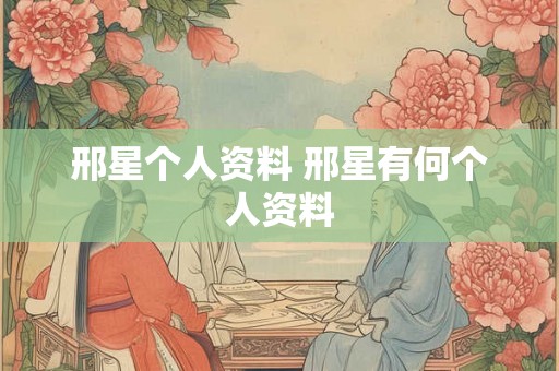 邢星个人资料 邢星有何个人资料 邢星个人资料 邢星有何个人资料