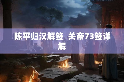 陈平归汉解签  关帝73签详解