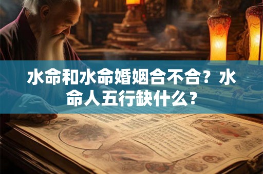 水命和水命婚姻合不合？水命人五行缺什么？