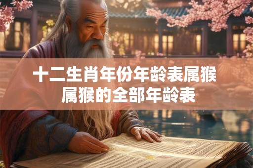 十二生肖年份年龄表属猴  属猴的全部年龄表